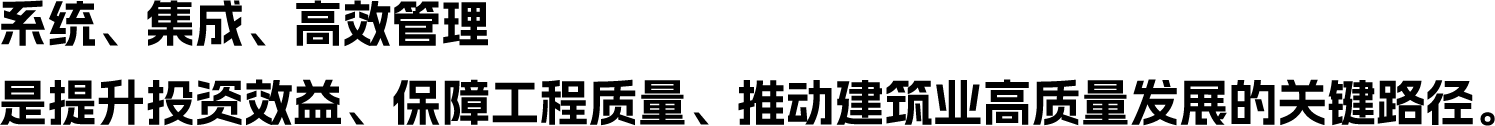 系统、集成、高效管理 是提升投资效益、保障工程质量、推动建筑业高质量发展的关键路径